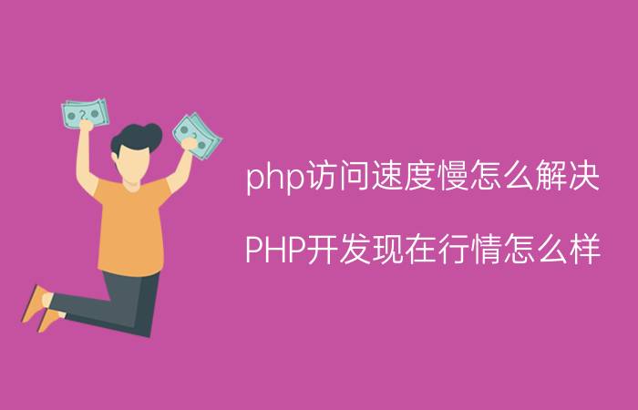 php访问速度慢怎么解决 PHP开发现在行情怎么样？想转行？